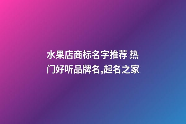 水果店商标名字推荐 热门好听品牌名,起名之家-第1张-店铺起名-玄机派